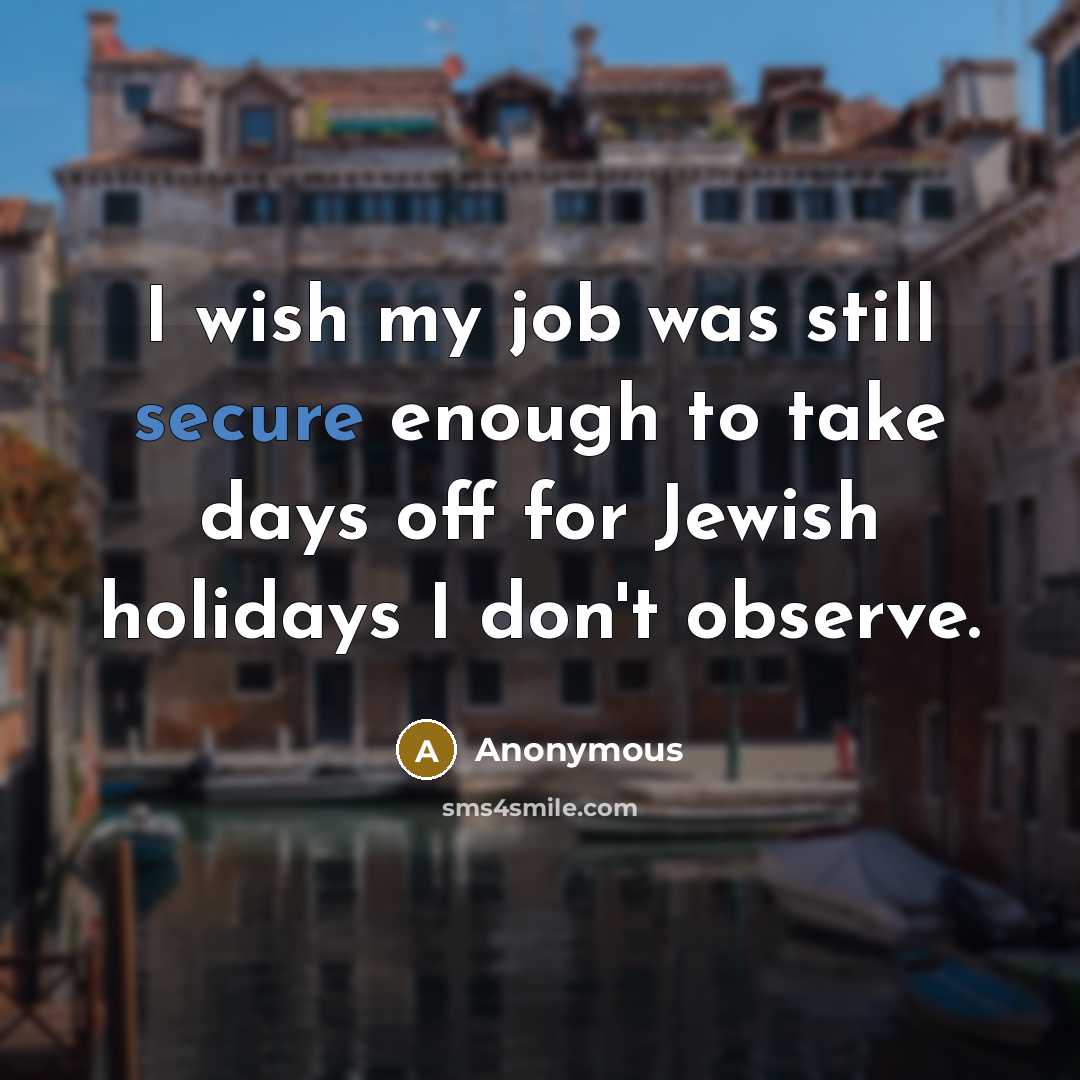 “I wish my job was still secure enough to take days off for Jewish holidays I don't observe.” quote by Anonymous