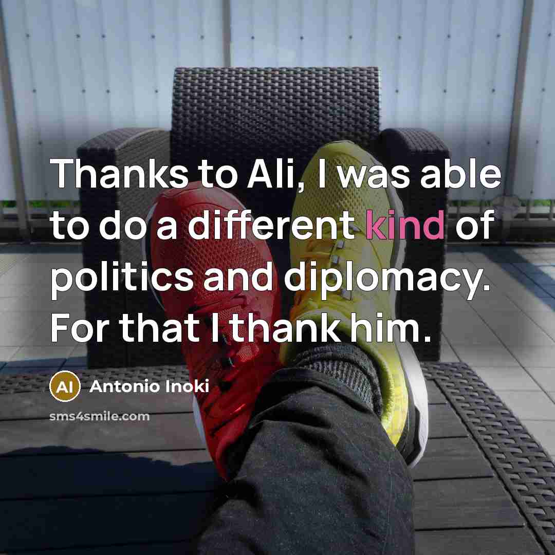 “Thanks to Ali, I was able to do a different kind of politics and diplomacy. For that I thank him.” quote by Antonio Inoki