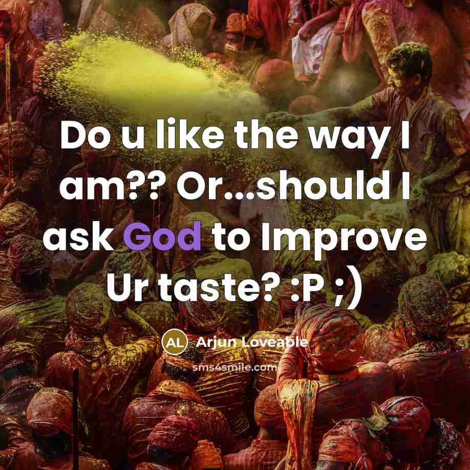 “Do u like the way I am?? Or...should I ask God to Improve Ur taste? :P ;)” quote by Arjun Loveable