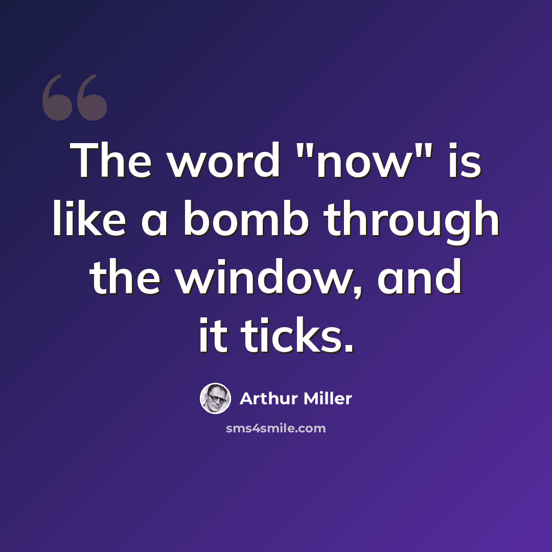 “The word "now" is like a bomb through the window, and it ticks.” quote by Arthur Miller