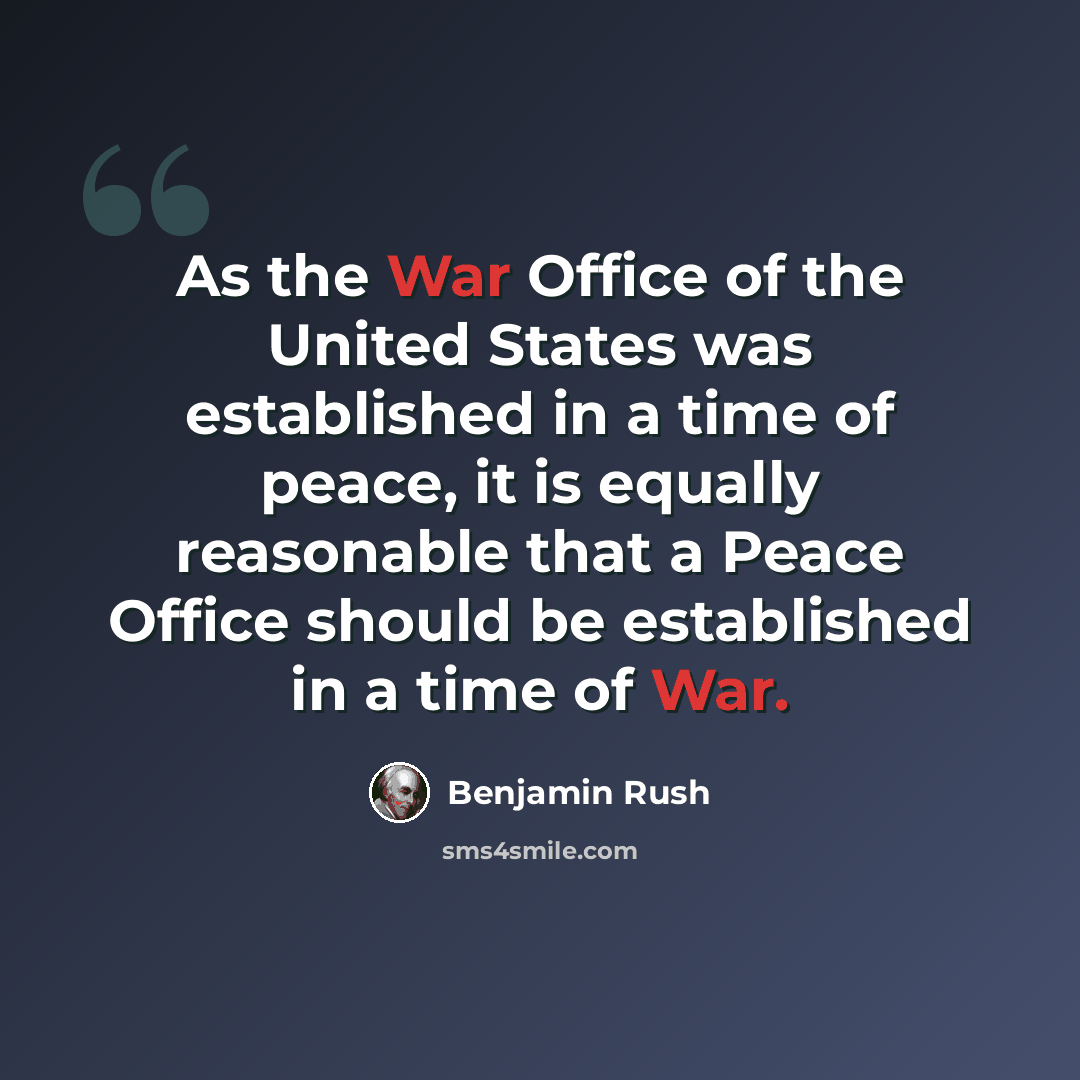 “As the War Office of the United States was established in a time of peace, it is equally reasonable that a Peace Office should be established in a time of War.” quote by Benjamin Rush
