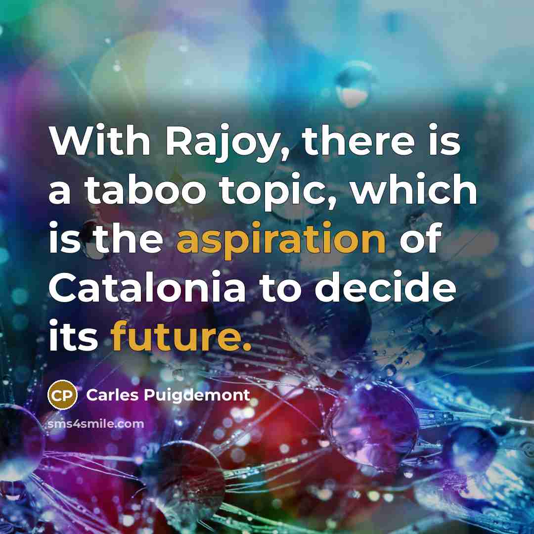 “With Rajoy, there is a taboo topic, which is the aspiration of Catalonia to decide its future.” quote by Carles Puigdemont