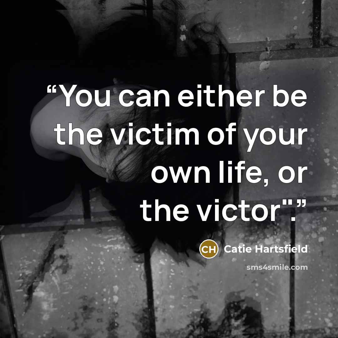 “You can either be the victim of your own life, or the victor".” quote by Catie Hartsfield