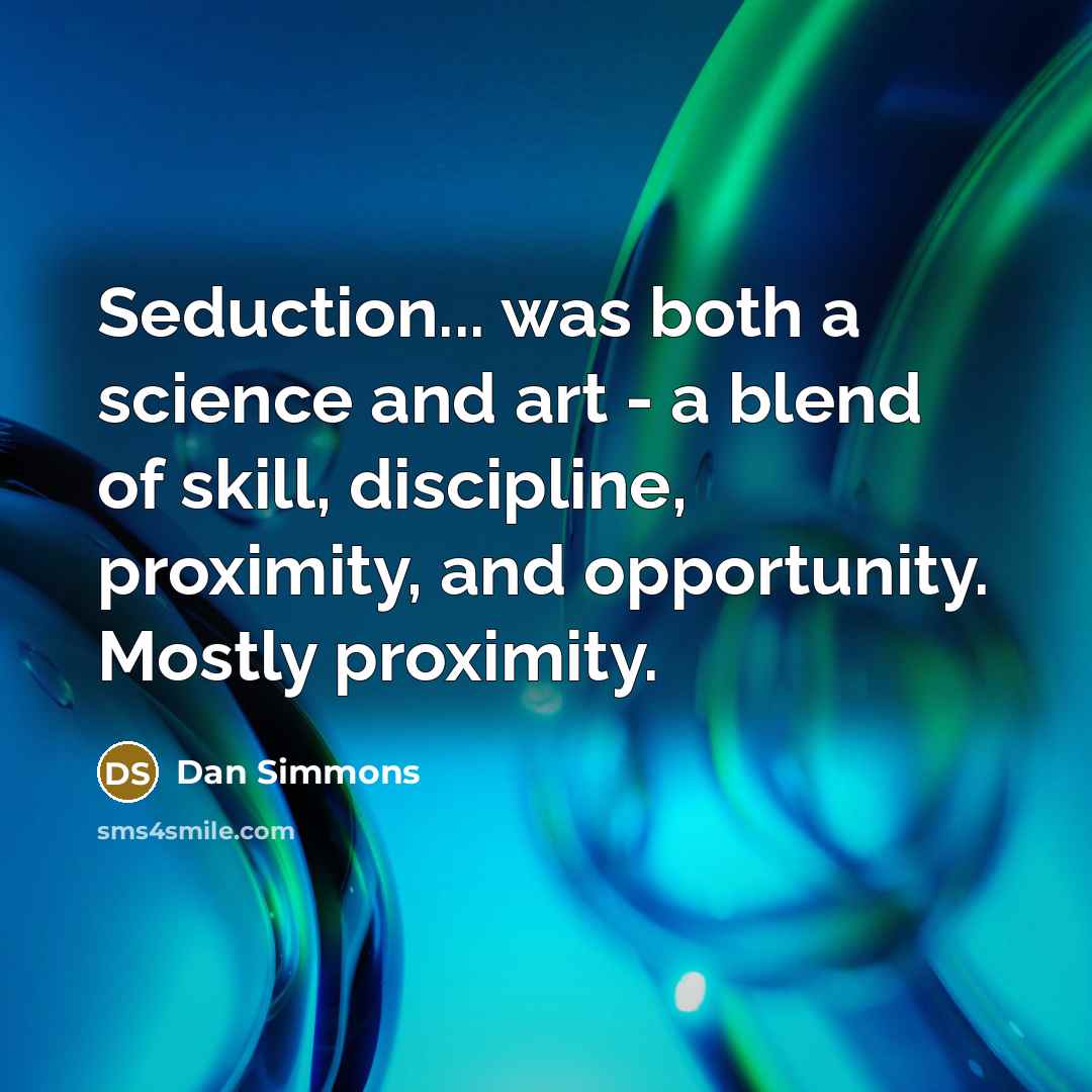 “Seduction... was both a science and art - a blend of skill, discipline, proximity, and opportunity. Mostly proximity.” quote by Dan Simmons