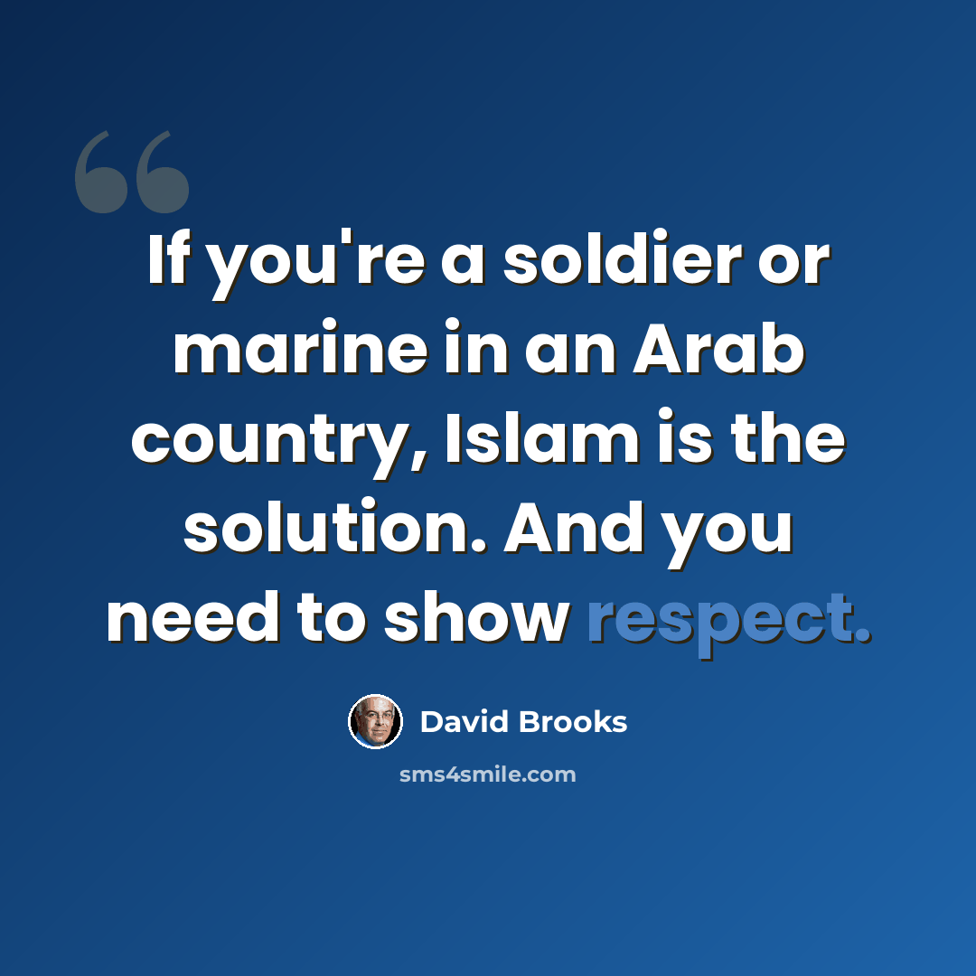 “If you're a soldier or marine in an Arab country, Islam is the solution. And you need to show respect.” quote by David Brooks