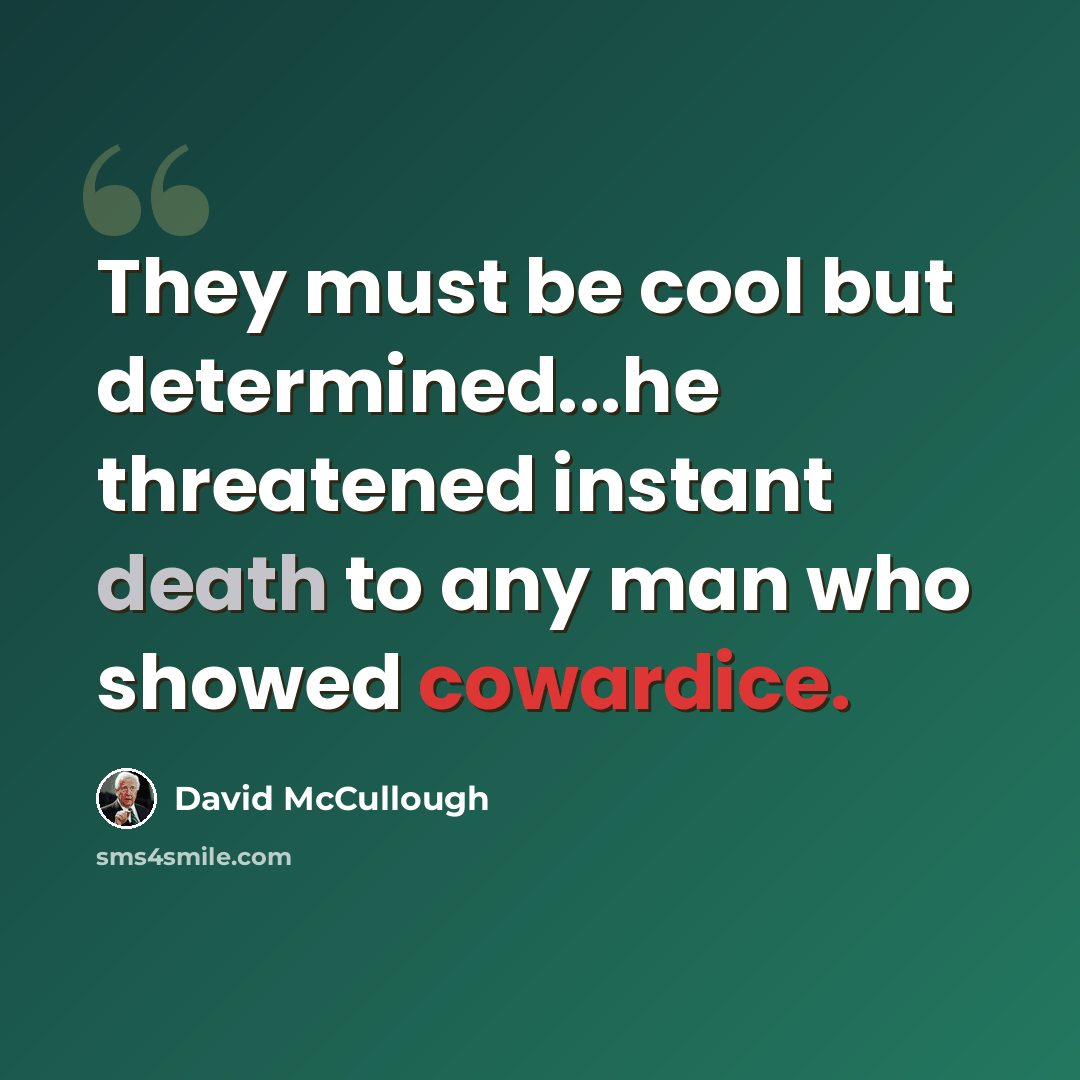“They must be cool but determined...he threatened instant death to any man who showed cowardice.” quote by David McCullough