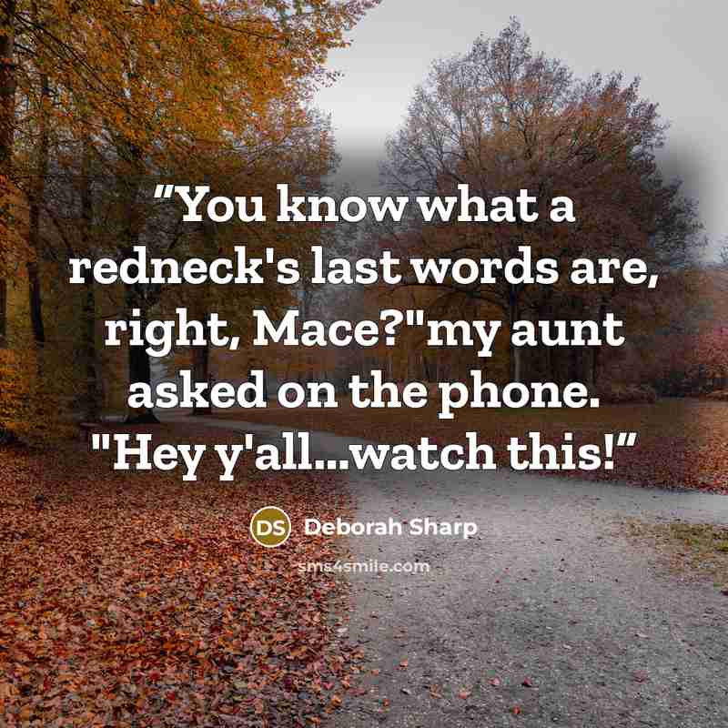 “You know what a redneck's last words are, right, Mace?"my aunt asked on the phone. "Hey y'all...watch this!” quote by Deborah Sharp