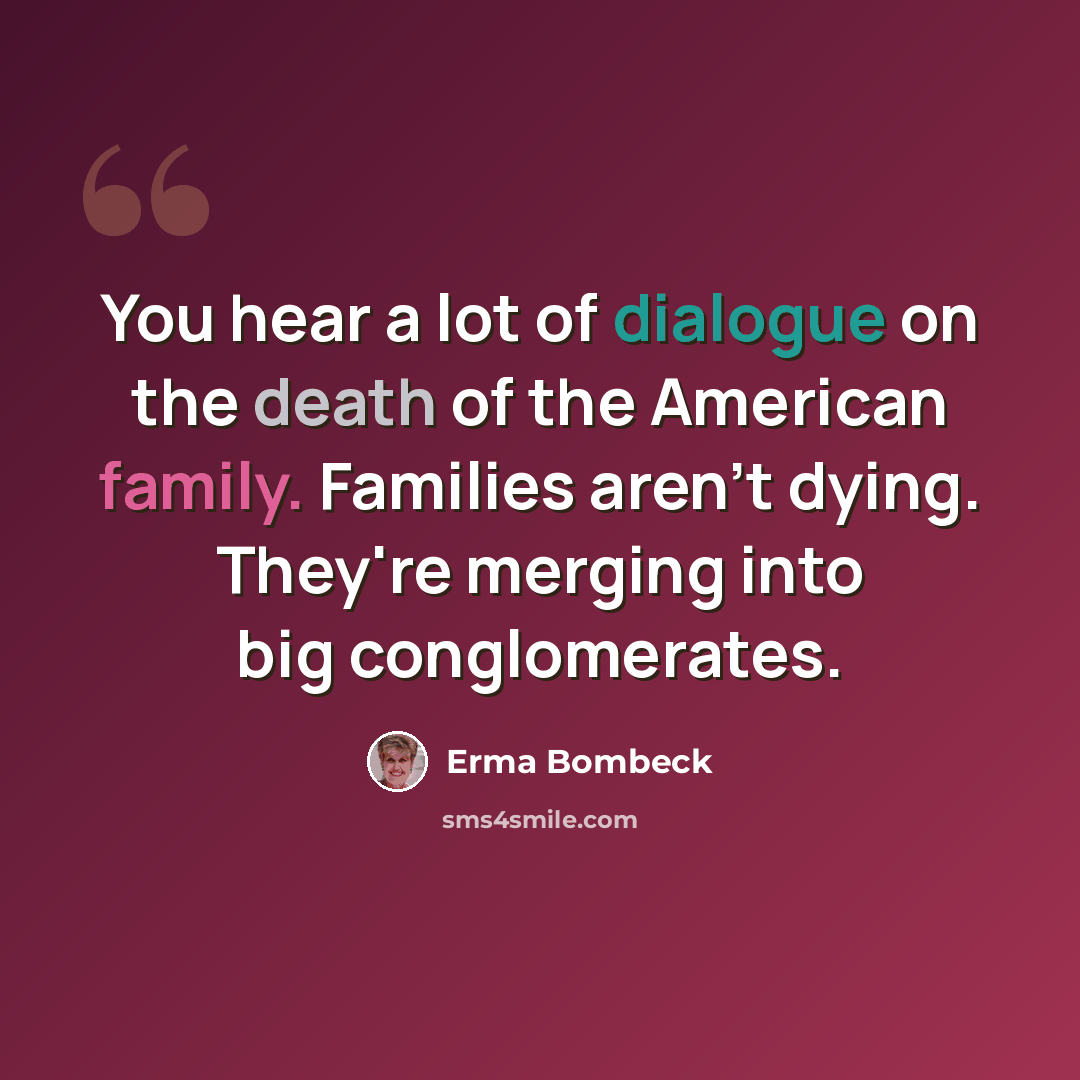 “You hear a lot of dialogue on the death of the American family. Families aren't dying. They're merging into big conglomerates.” quote by Erma Bombeck