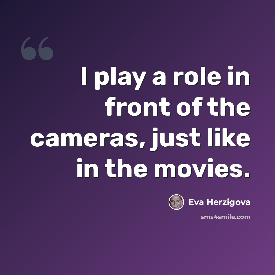 “I play a role in front of the cameras, just like in the movies.” quote by Eva Herzigova