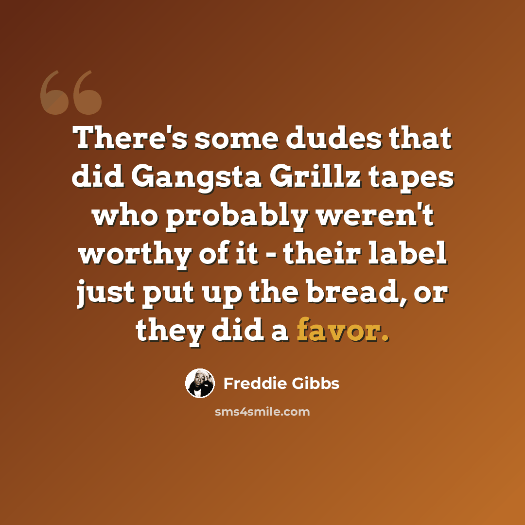 “There's some dudes that did Gangsta Grillz tapes who probably weren't worthy of it - their label just put up the bread, or they did a favor.” quote by Freddie Gibbs