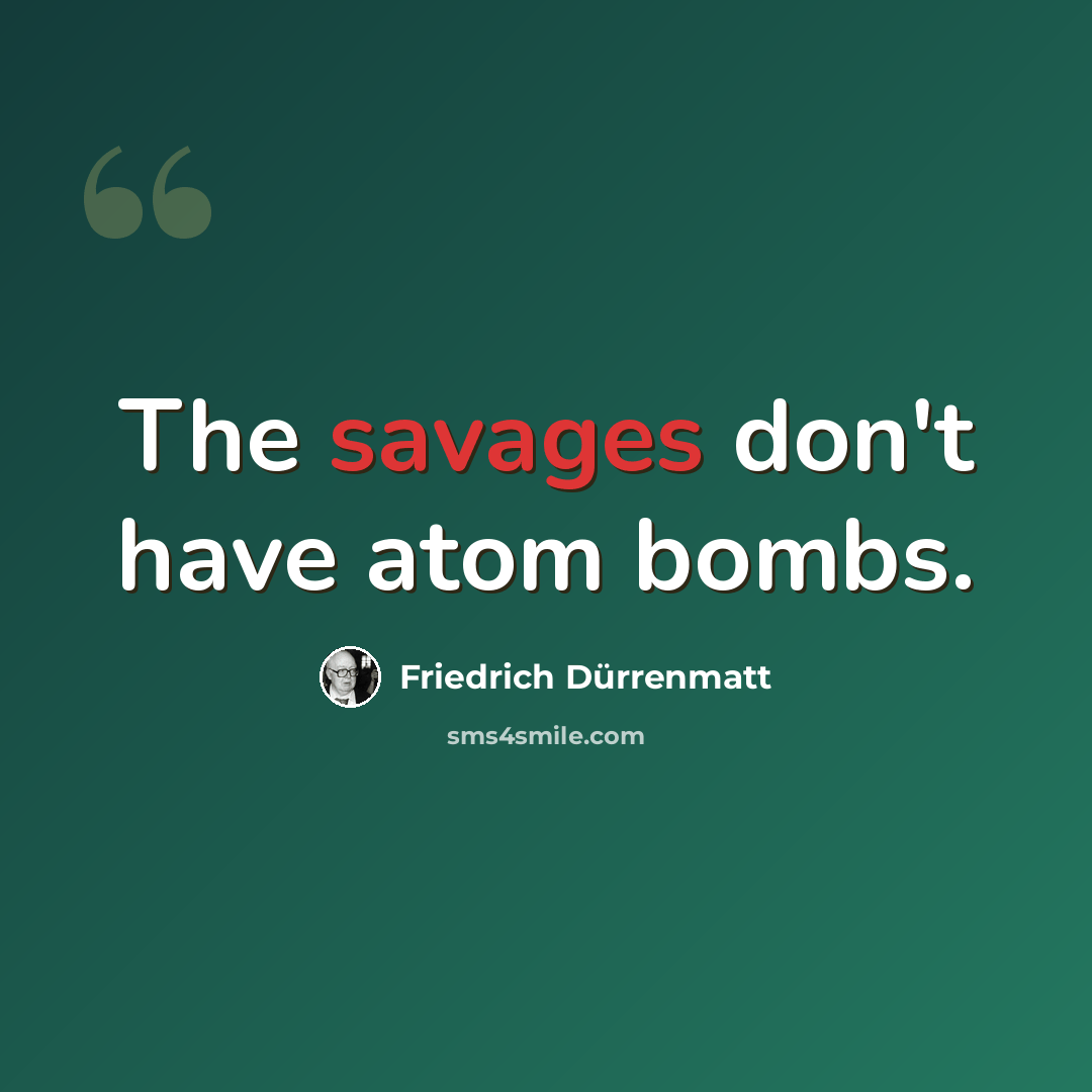 “The savages don't have atom bombs.” quote by Friedrich Durrenmatt