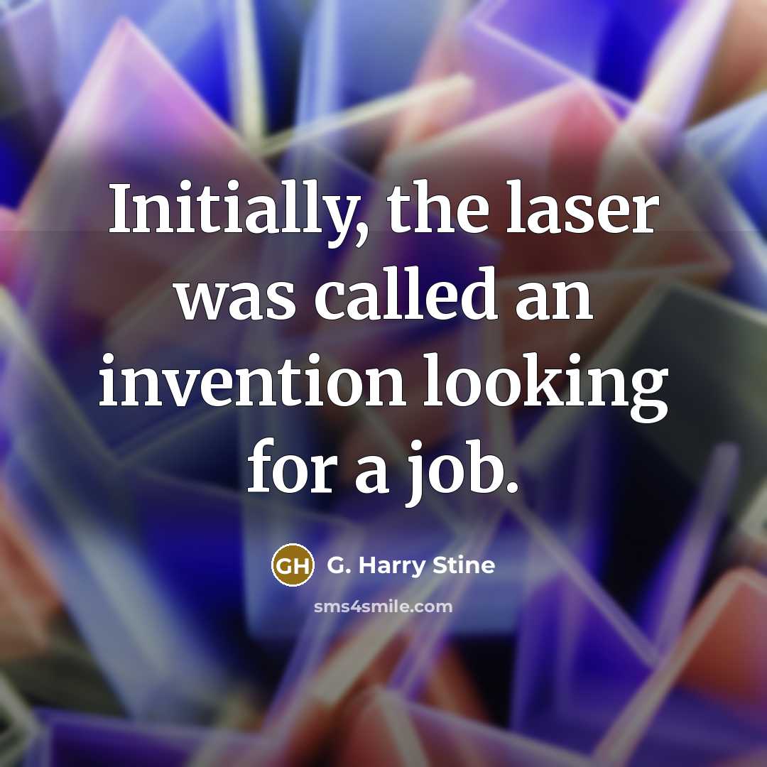 “Initially, the laser was called an invention looking for a job.” quote by G. Harry Stine