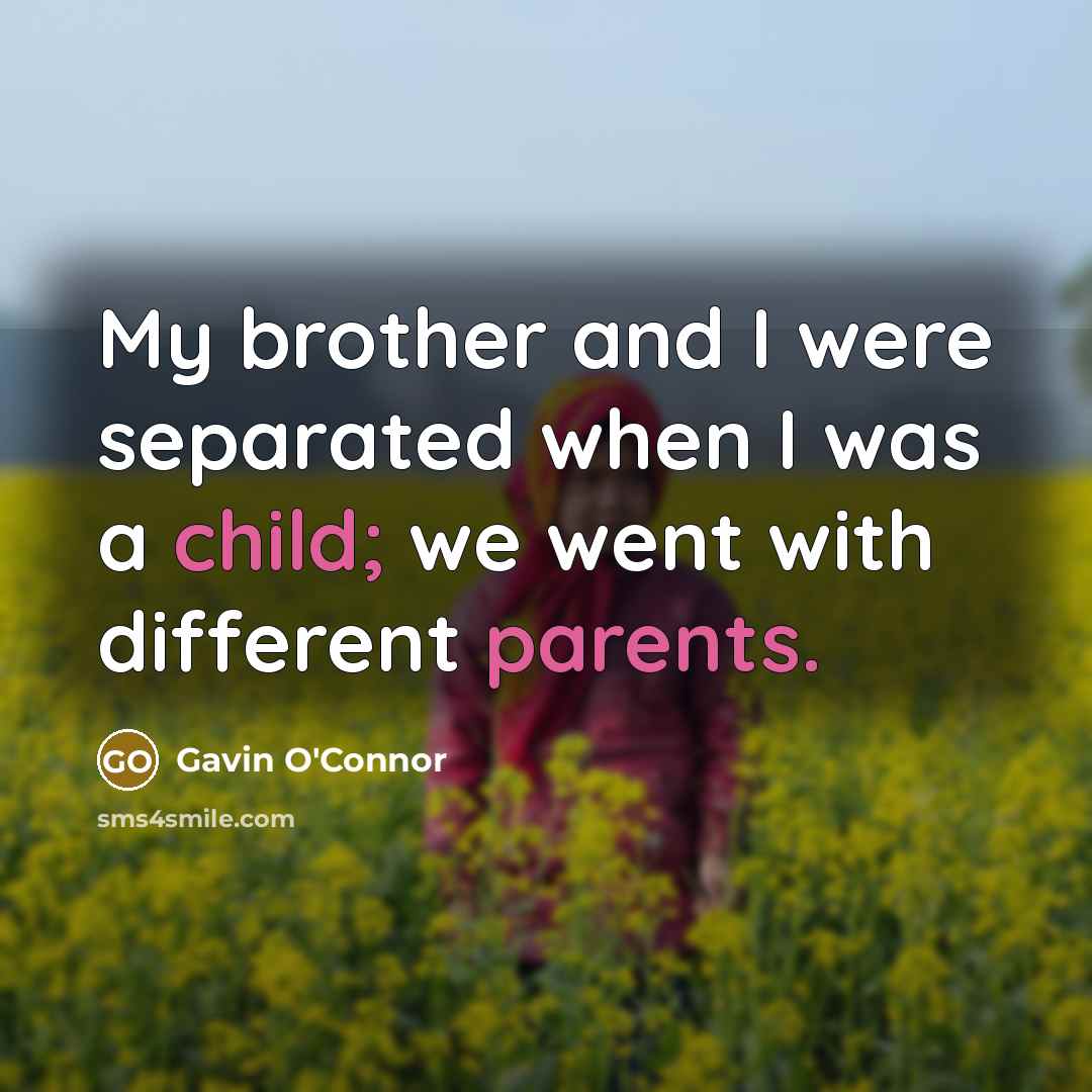 “My brother and I were separated when I was a child; we went with different parents.” quote by Gavin O'Connor