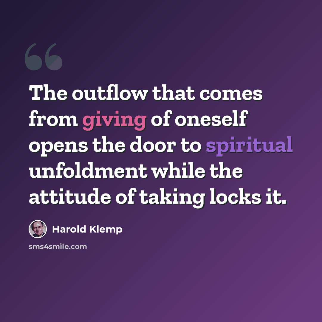 “The outflow that comes from giving of oneself opens the door to spiritual unfoldment while the attitude of taking locks it.” quote by Harold Klemp