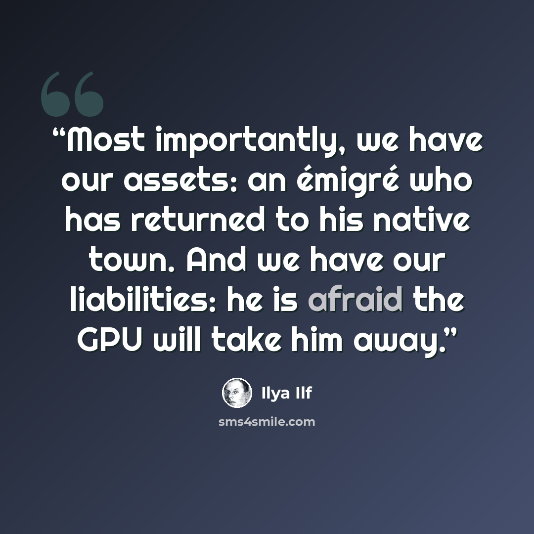 “Most importantly, we have our assets: an émigré who has returned to his native town. And we have our liabilities: he is afraid the GPU will take him away.” quote by Ilya Ilf