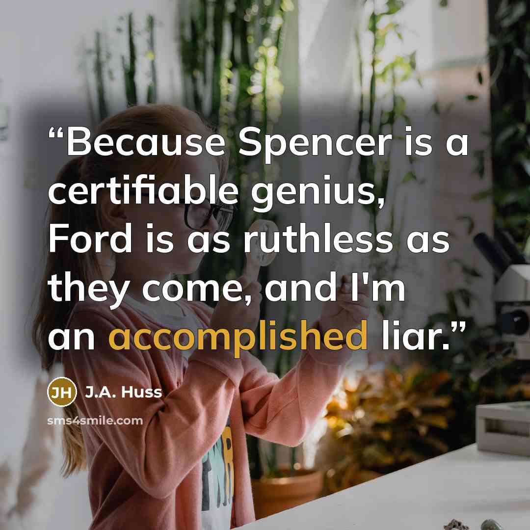 “Because Spencer is a certifiable genius, Ford is as ruthless as they come, and I'm an accomplished liar.” quote by J.A. Huss