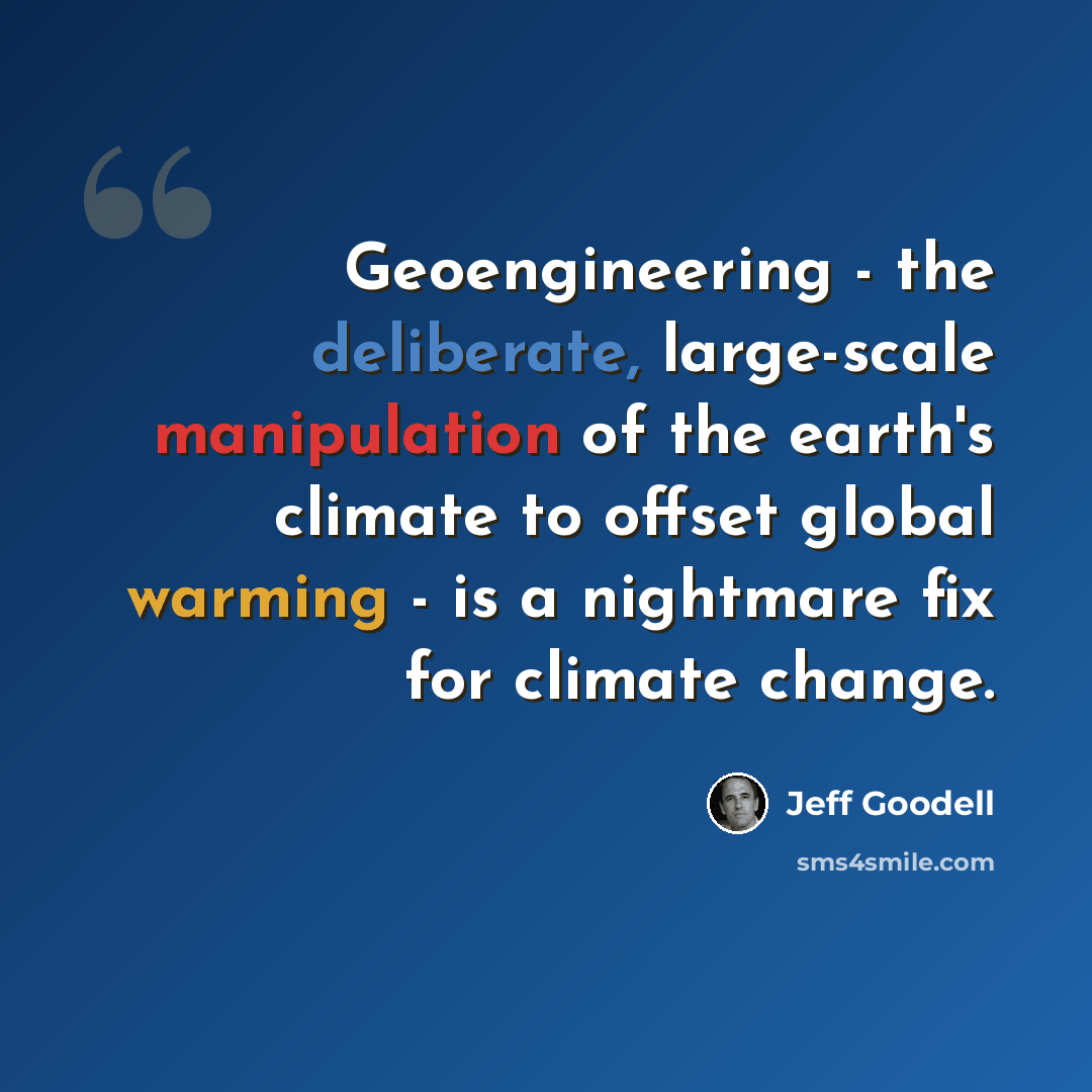 “Geoengineering - the deliberate, large-scale manipulation of the earth's climate to offset global warming - is a nightmare fix for climate change.” quote by Jeff Goodell