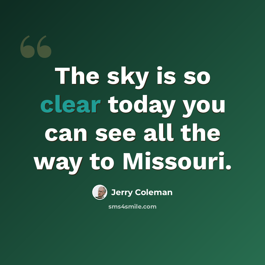 “The sky is so clear today you can see all the way to Missouri.” quote by Jerry Coleman