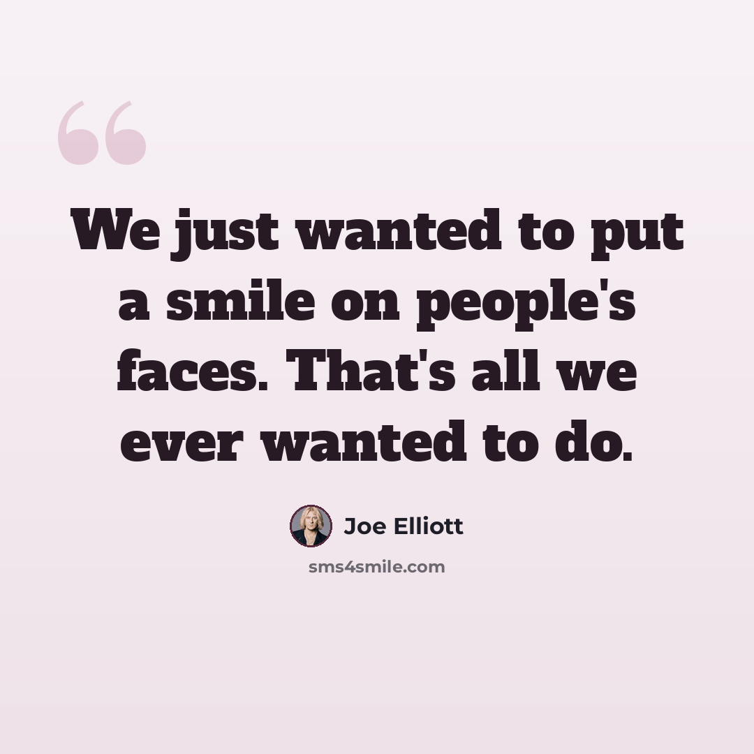“We just wanted to put a smile on people's faces. That's all we ever wanted to do.” quote by Joe Elliott