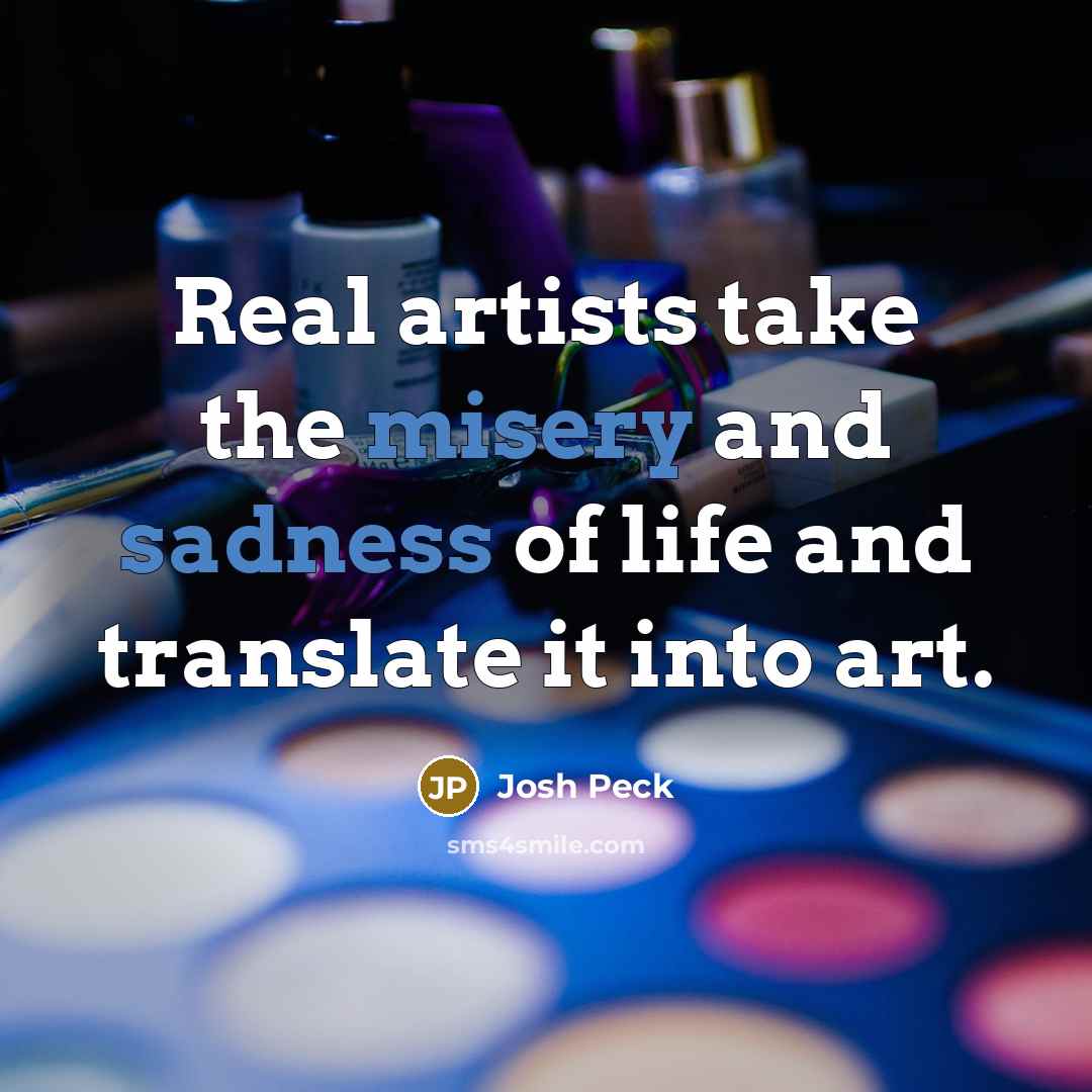 “Real artists take the misery and sadness of life and translate it into art.” quote by Josh Peck