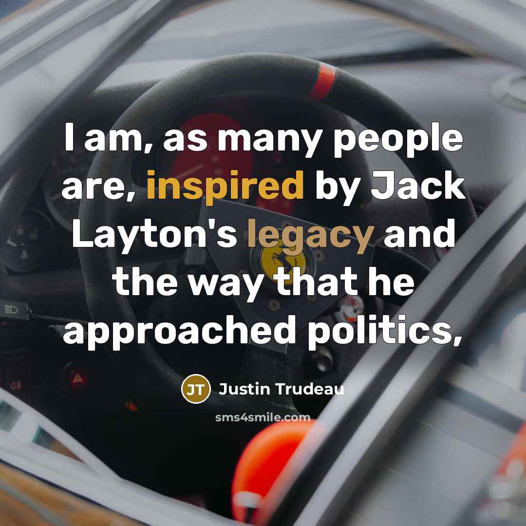 “I am, as many people are, inspired by Jack Layton's legacy and the way that he approached politics,” quote by Justin Trudeau