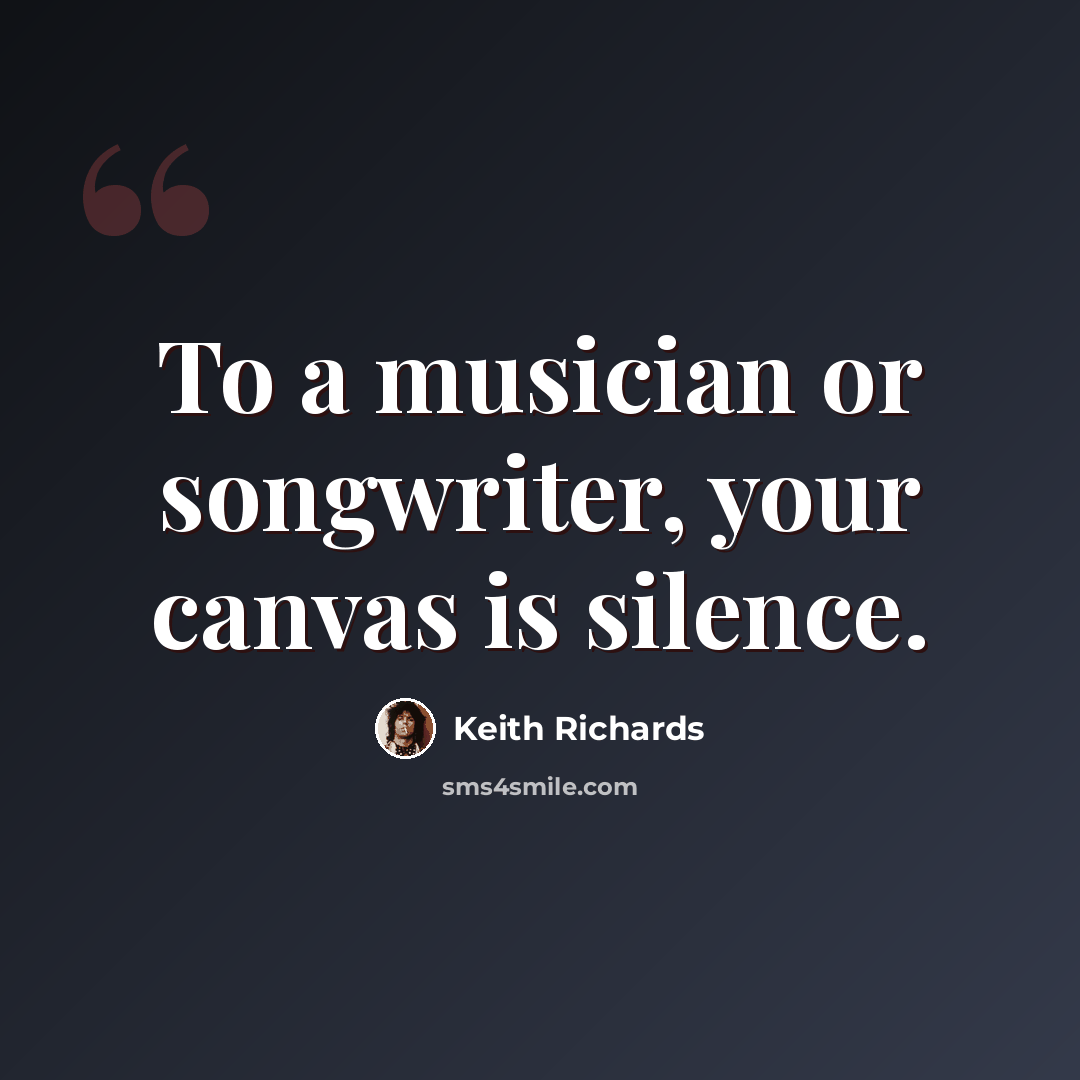 “To a musician or songwriter, your canvas is silence.” quote by Keith Richards