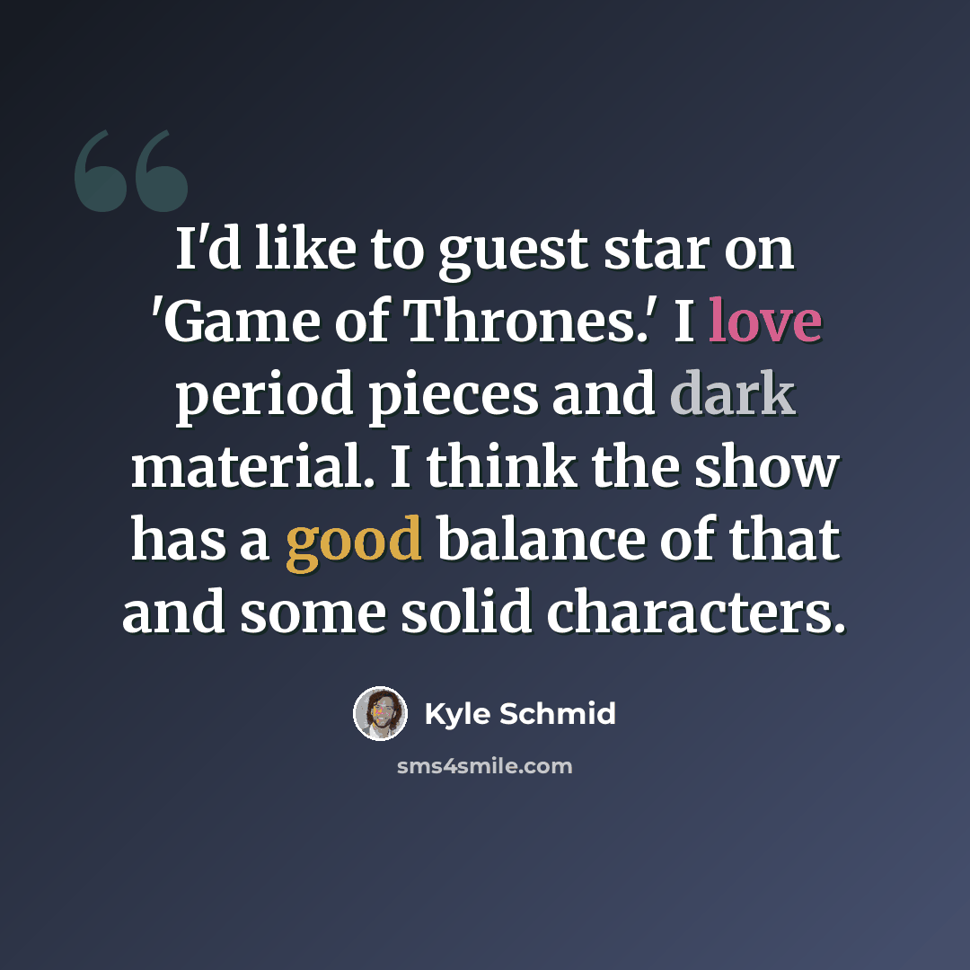 “I'd like to guest star on 'Game of Thrones.' I love period pieces and dark material. I think the show has a good balance of that and some solid characters.” quote by Kyle Schmid