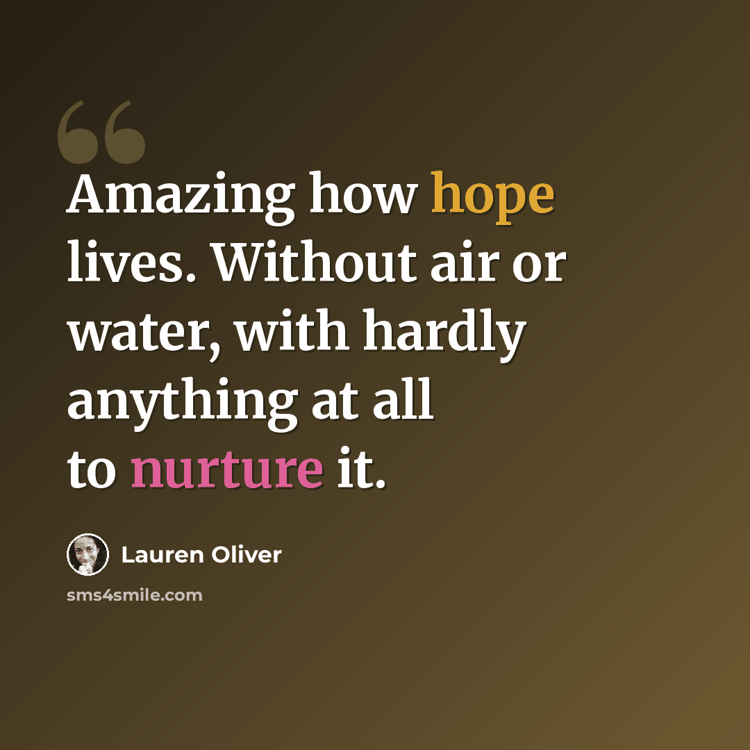 “Amazing how hope lives. Without air or water, with hardly anything at all to nurture it.” quote by Lauren Oliver
