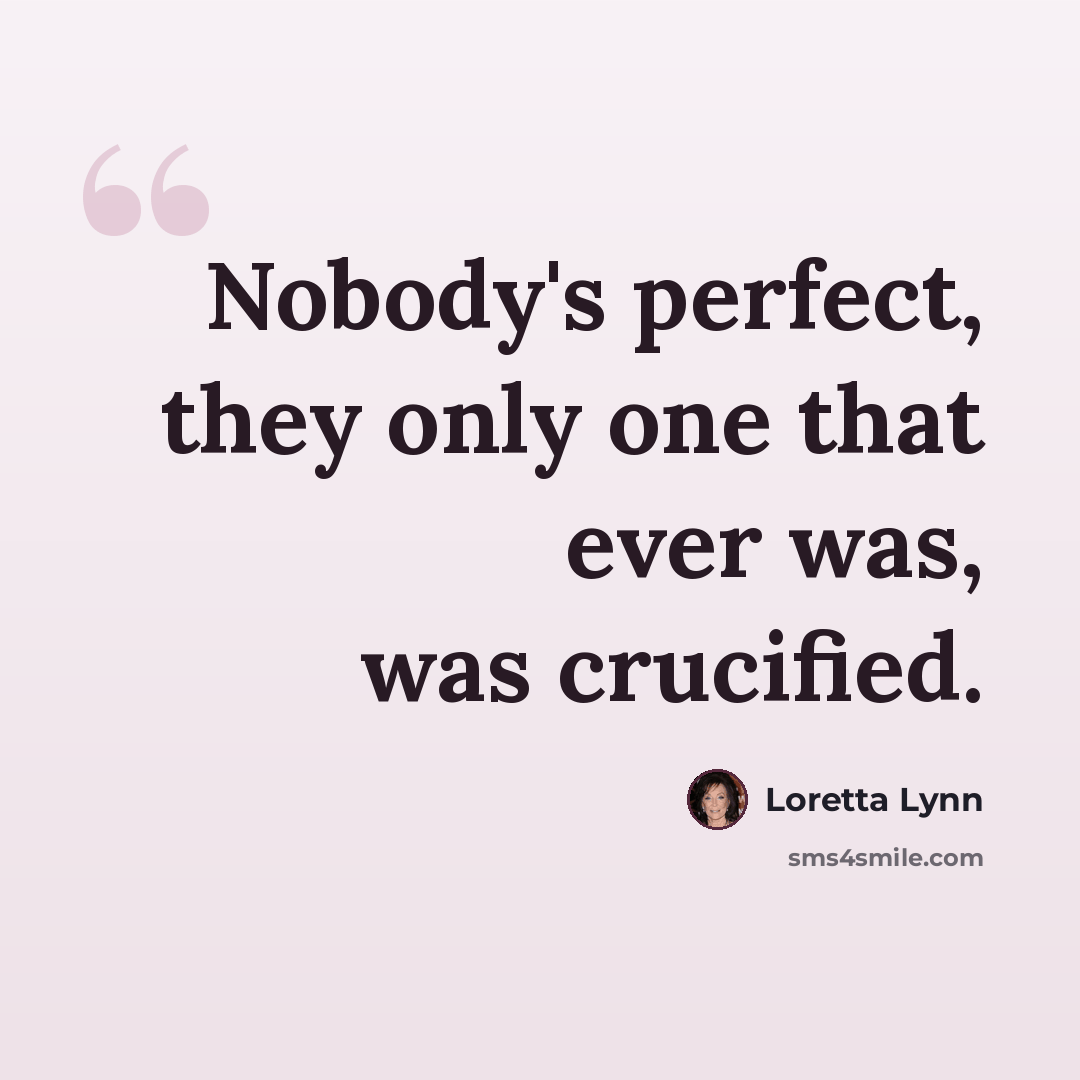 “Nobody's perfect, they only one that ever was, was crucified.” quote by Loretta Lynn