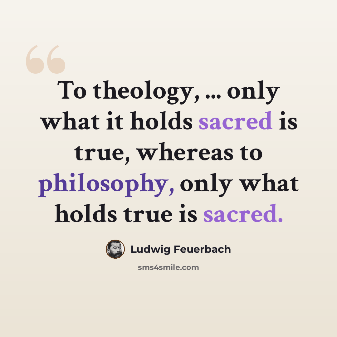 “To theology, ... only what it holds sacred is true, whereas to philosophy, only what holds true is sacred.” quote by Ludwig Feuerbach