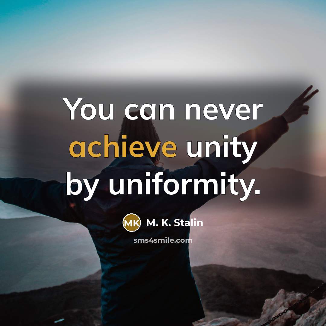 “You can never achieve unity by uniformity.” quote by M. K. Stalin