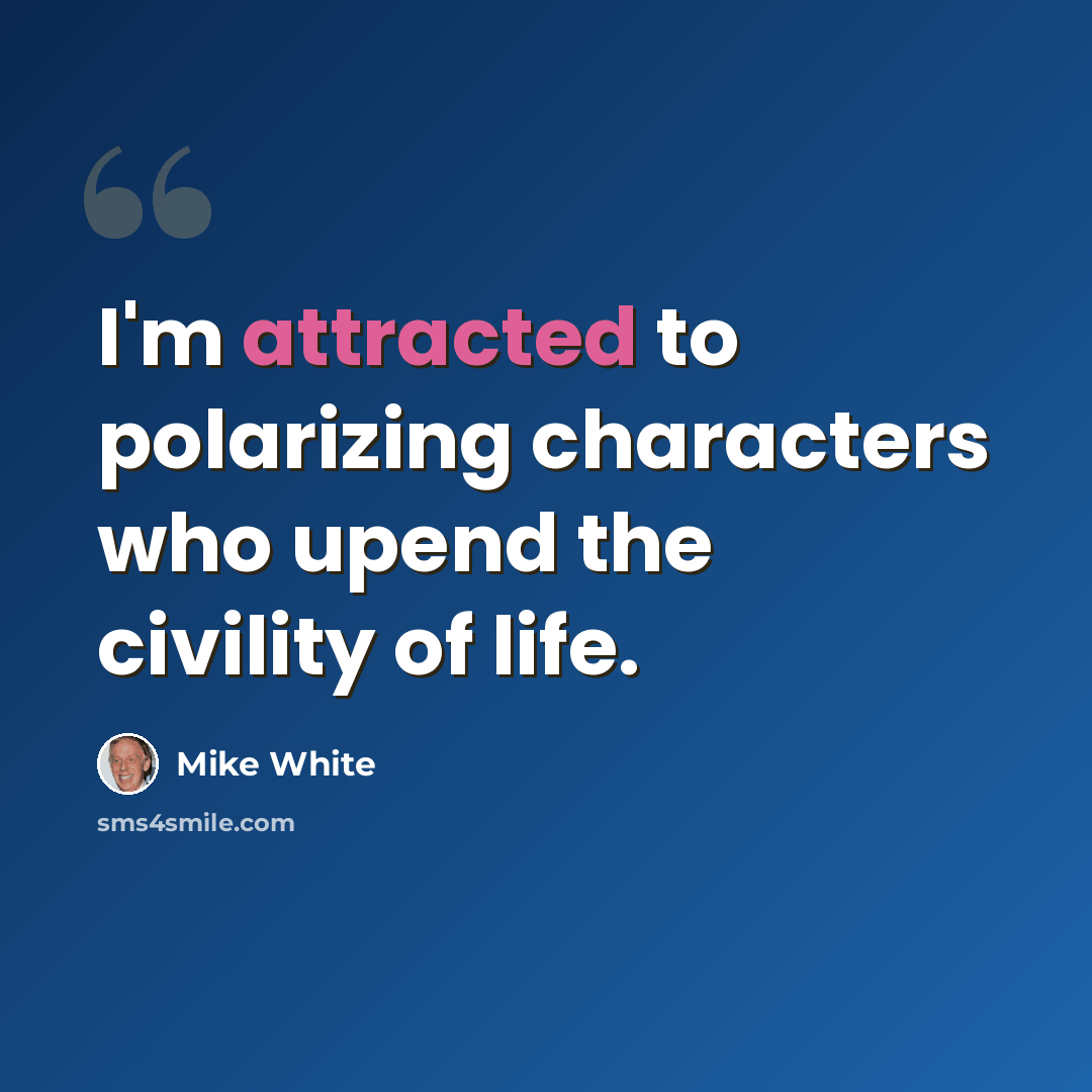 “I'm attracted to polarizing characters who upend the civility of life.” quote by Mike White