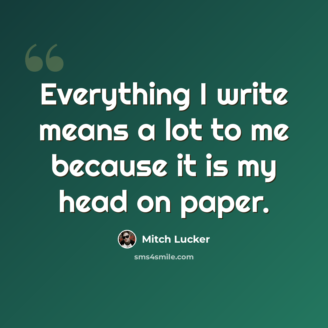 “Everything I write means a lot to me because it is my head on paper.” quote by Mitch Lucker