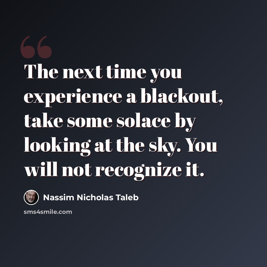 “The next time you experience a blackout, take some solace by looking at the sky. You will not recognize it.” quote by Nassim Nicholas Taleb