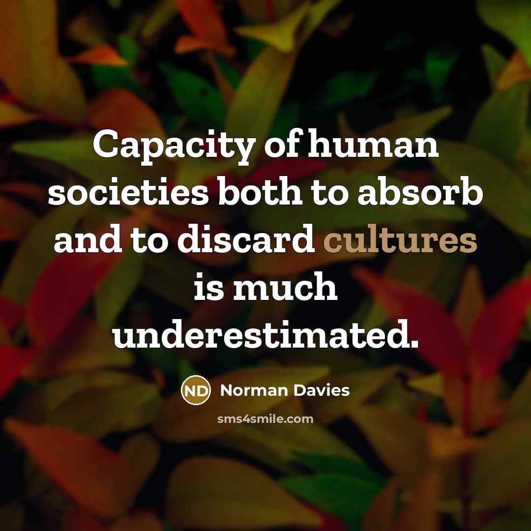 “Capacity of human societies both to absorb and to discard cultures is much underestimated.” quote by Norman Davies