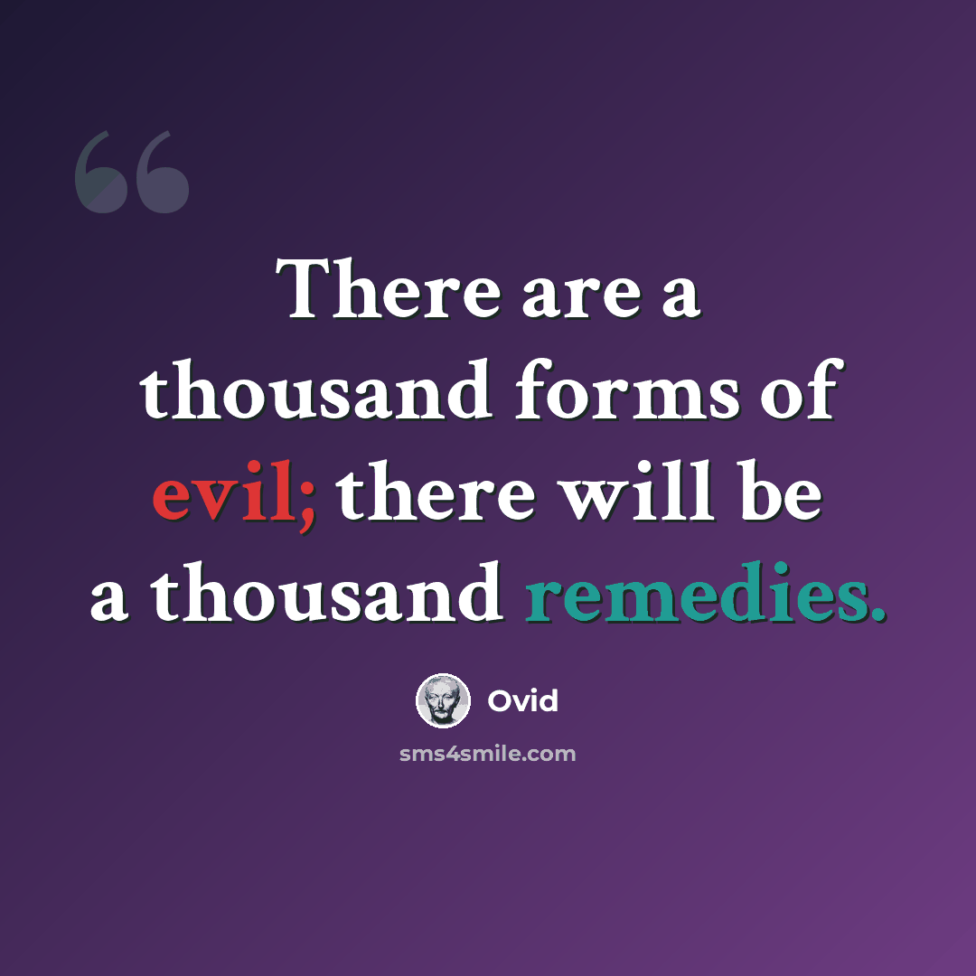 “There are a thousand forms of evil; there will be a thousand remedies.” quote by Ovid