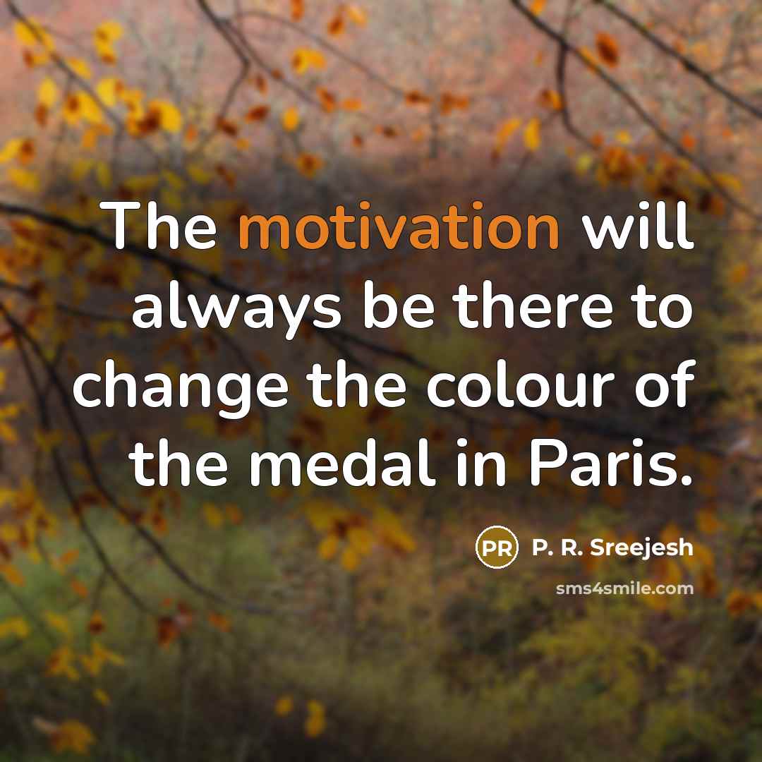 “The motivation will always be there to change the colour of the medal in Paris.” quote by P. R. Sreejesh