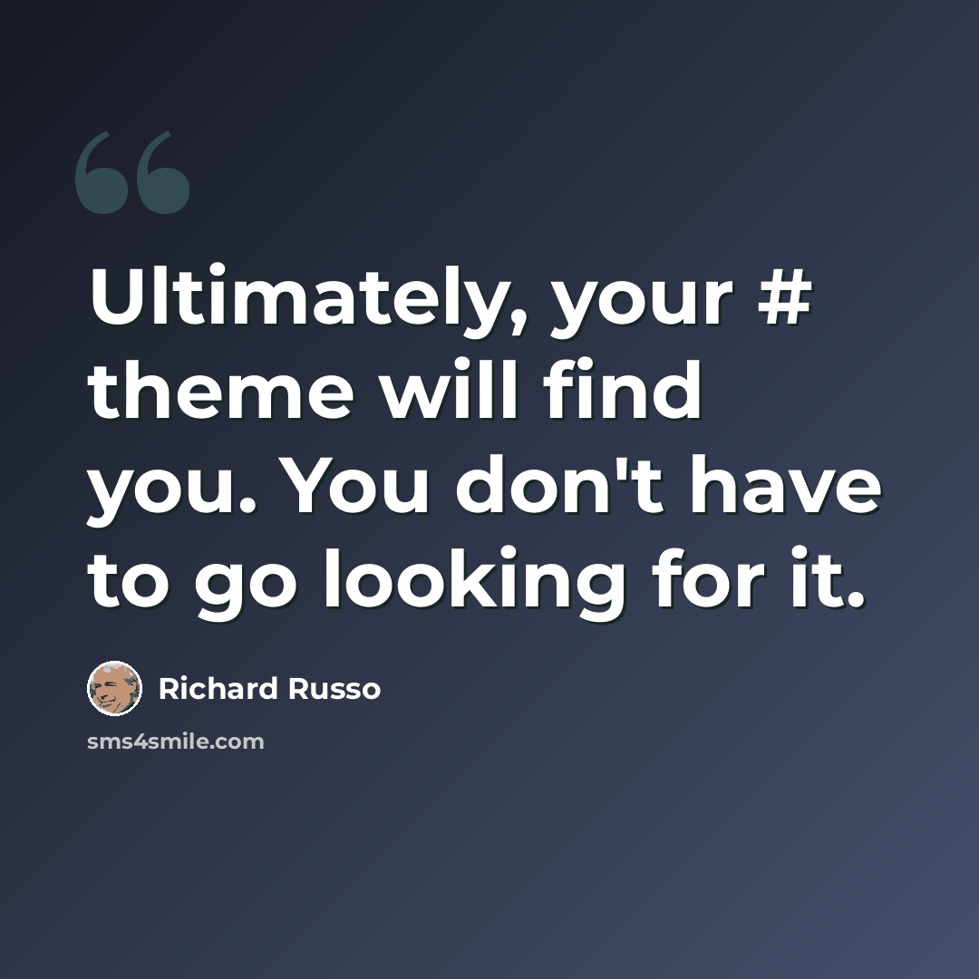 “Ultimately, your # theme will find you. You don't have to go looking for it.” quote by Richard Russo
