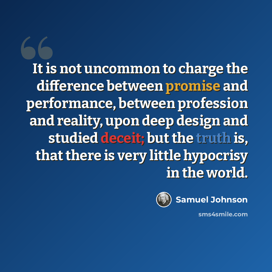 “It is not uncommon to charge the difference between promise and performance, between profession and reality, upon deep design and studied deceit; but the truth is, that there is very little hypocrisy in the world.” quote by Samuel Johnson