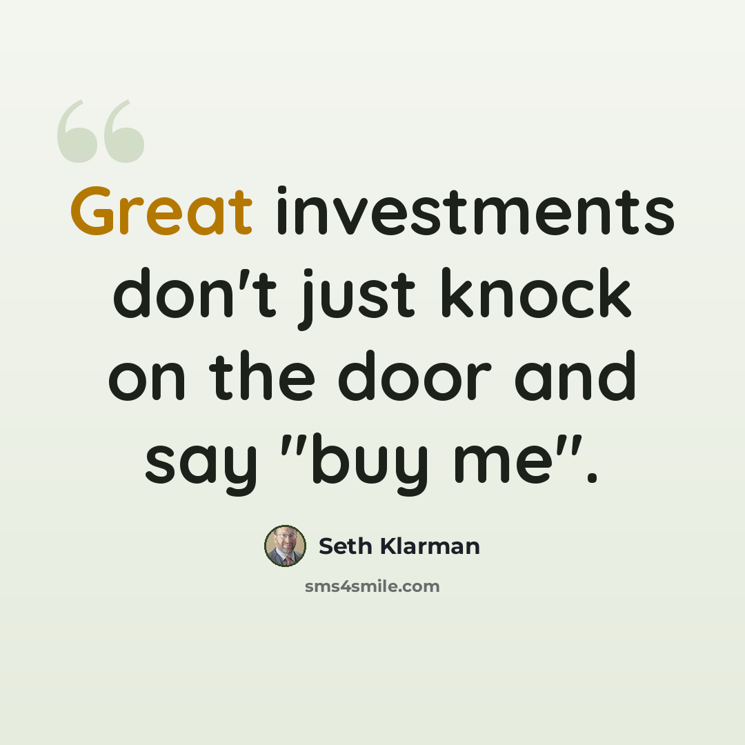 “Great investments don't just knock on the door and say "buy me".” quote by Seth Klarman