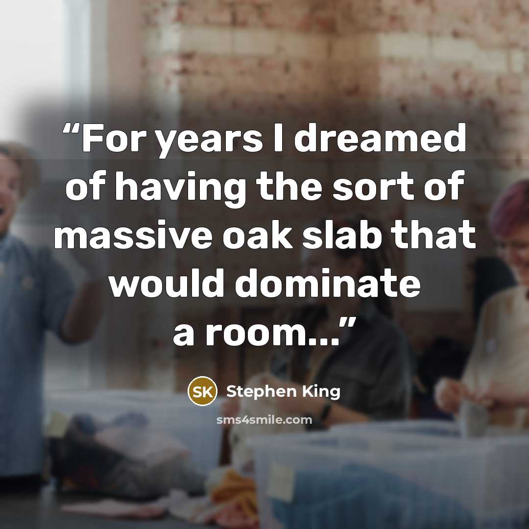 “For years I dreamed of having the sort of massive oak slab that would dominate a room...” quote by Stephen King