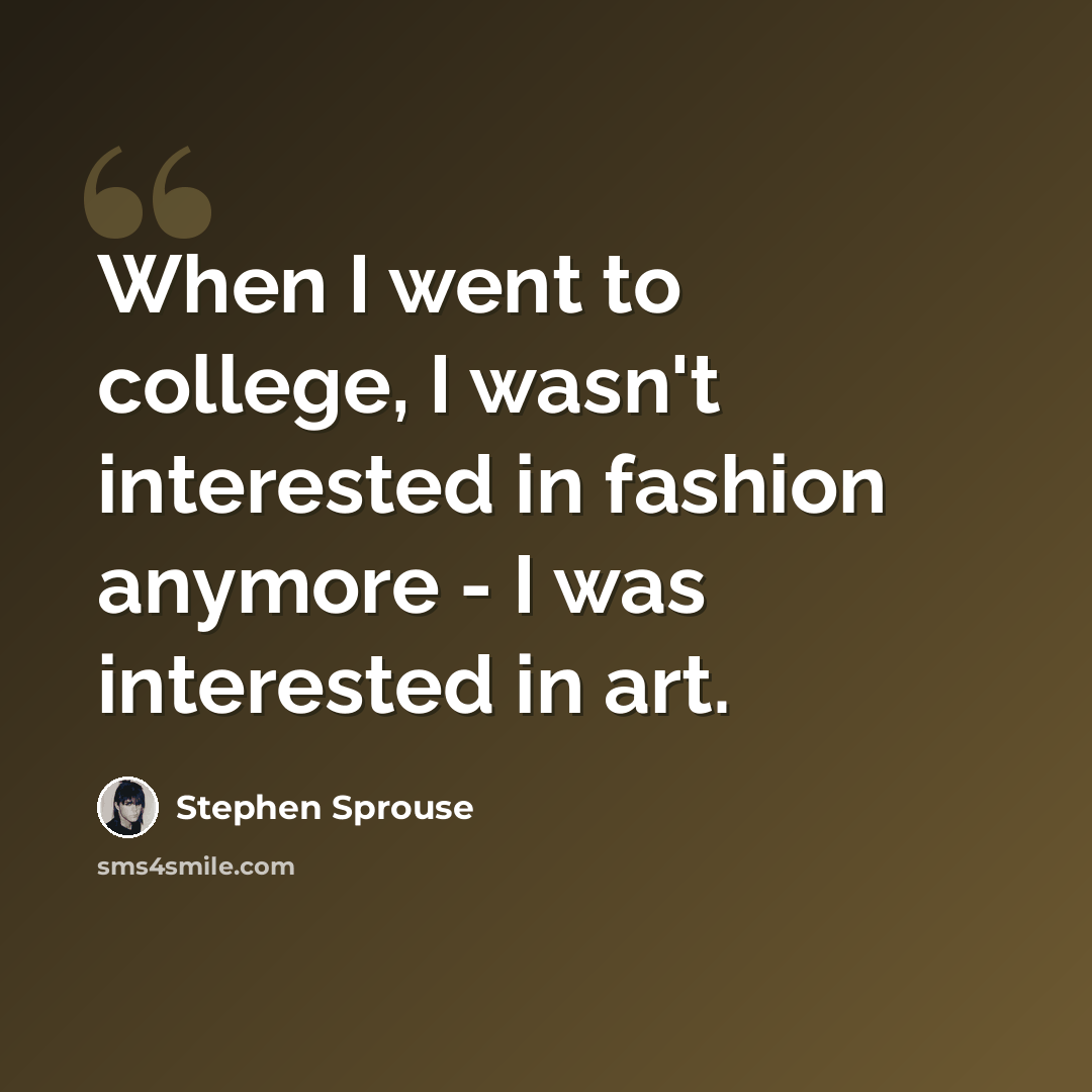 “When I went to college, I wasn't interested in fashion anymore - I was interested in art.” quote by Stephen Sprouse