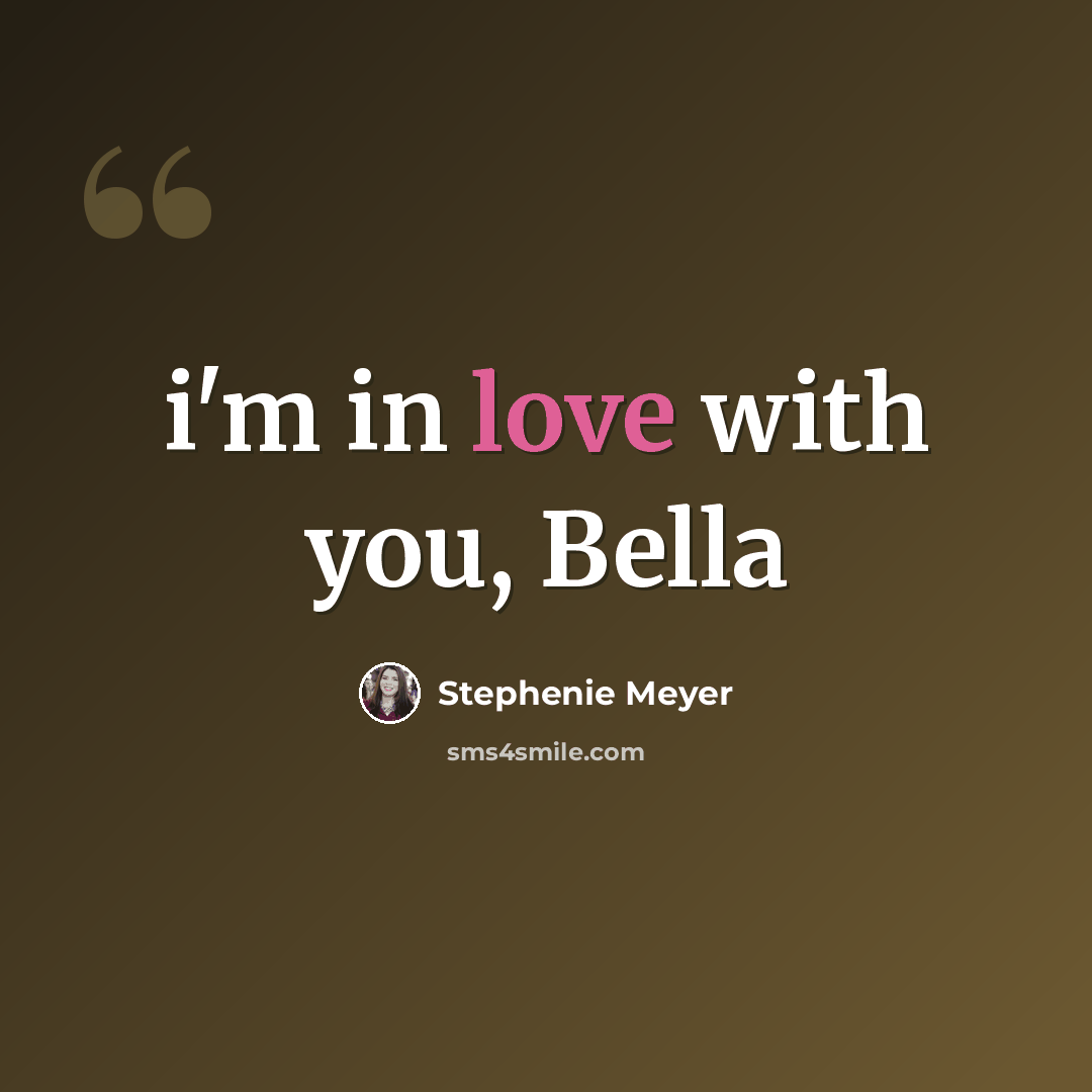“i'm in love with you, Bella” quote by Stephenie Meyer