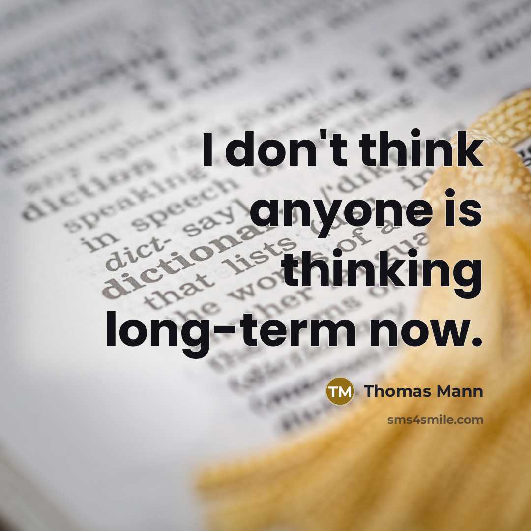 “I don't think anyone is thinking long-term now.” quote by Thomas Mann