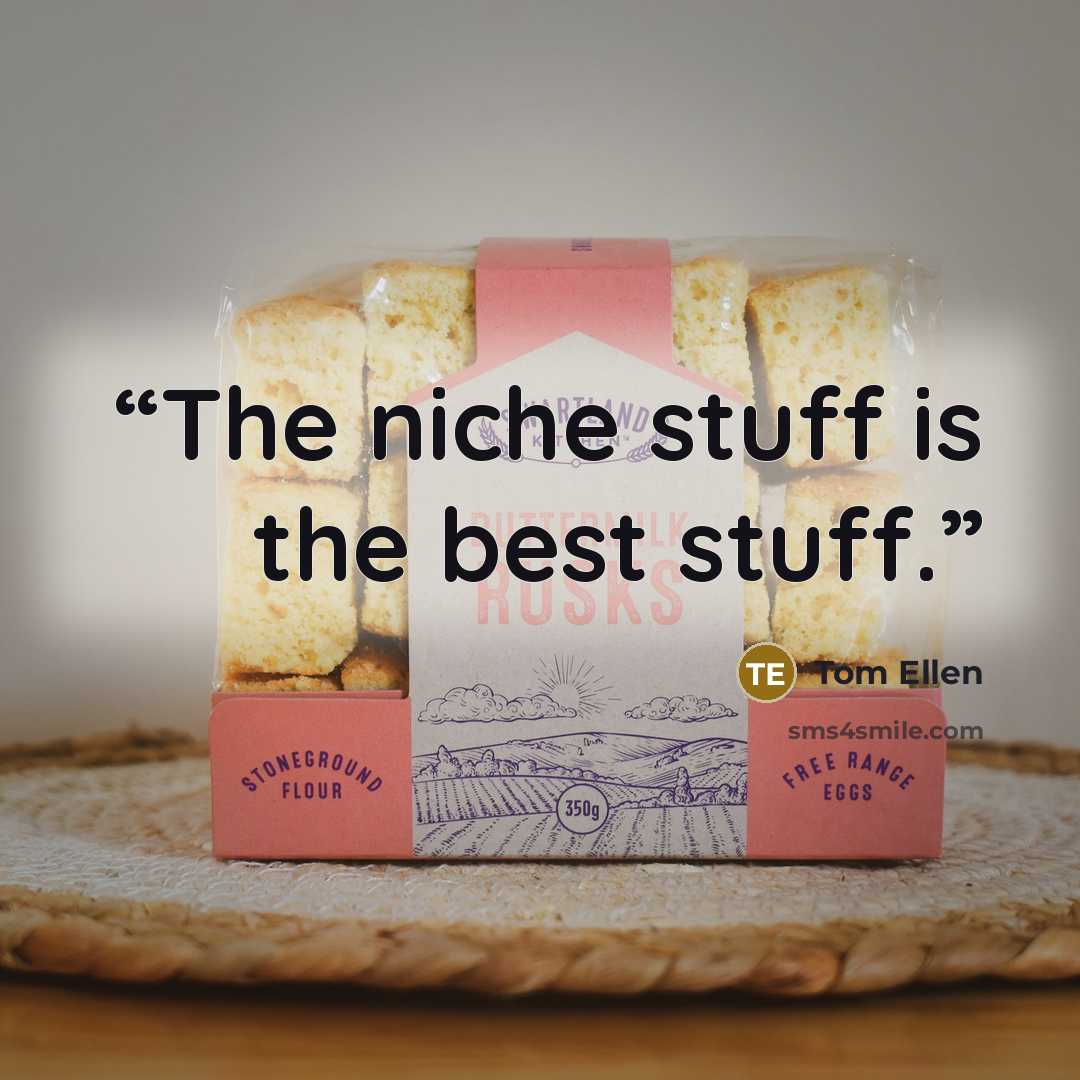“The niche stuff is the best stuff.” quote by Tom Ellen