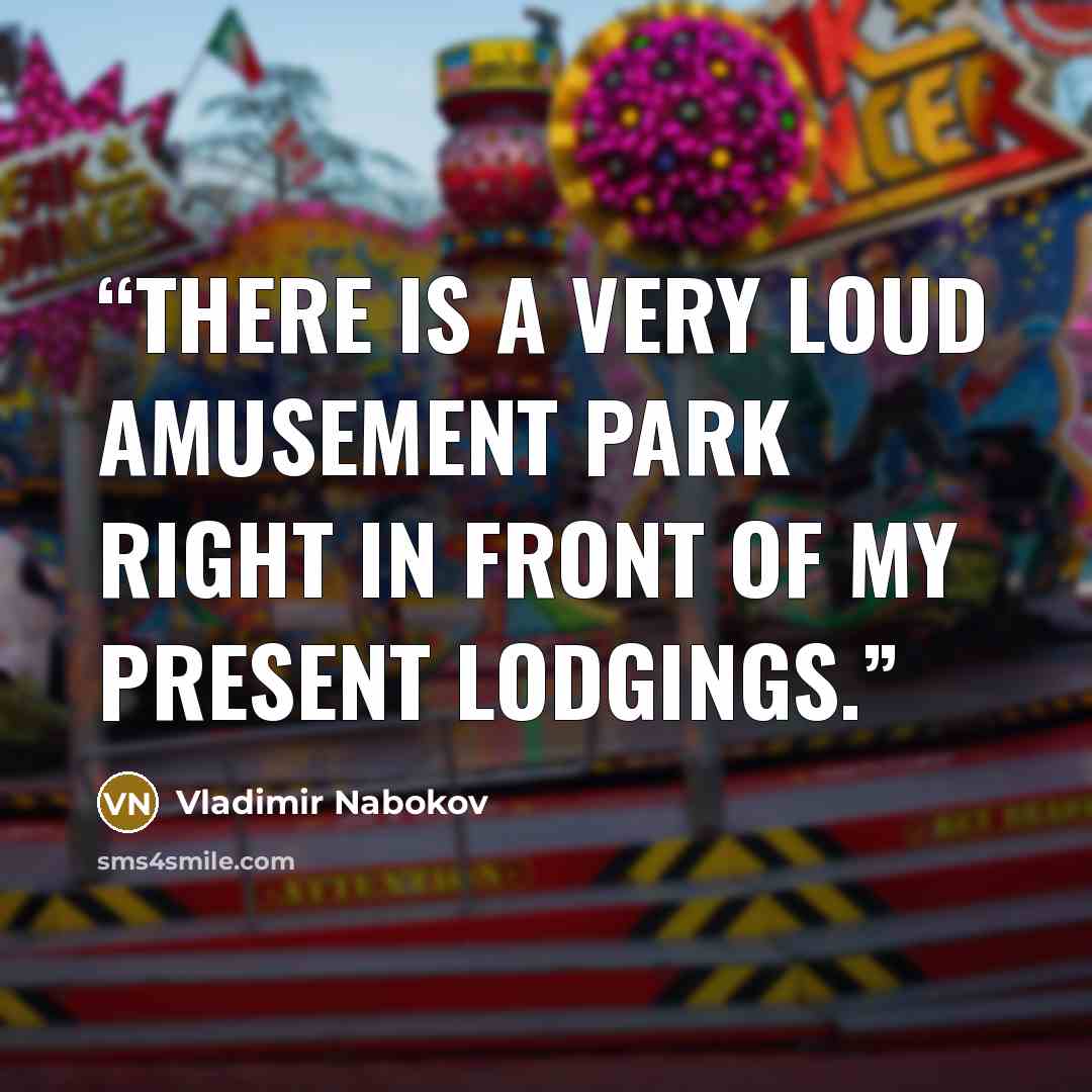 “There is a very loud amusement park right in front of my present lodgings.” quote by Vladimir Nabokov