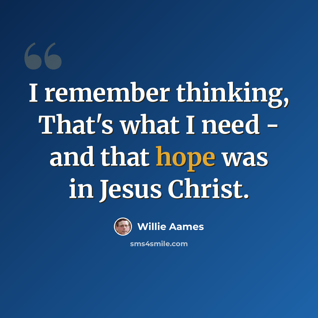 “I remember thinking, That's what I need - and that hope was in Jesus Christ.” quote by Willie Aames