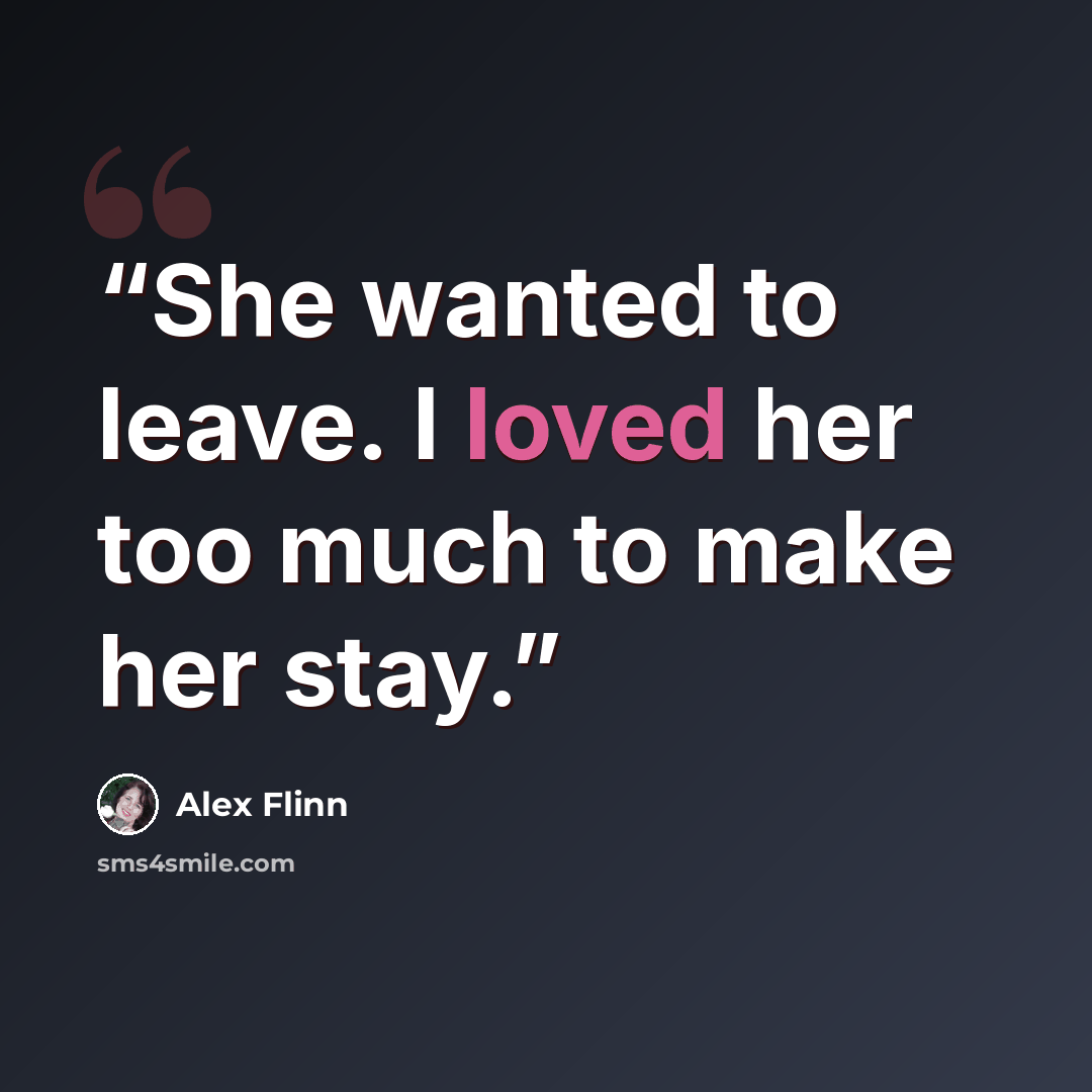 “She wanted to leave. I loved her too much to make her stay.” quote by Alex Flinn