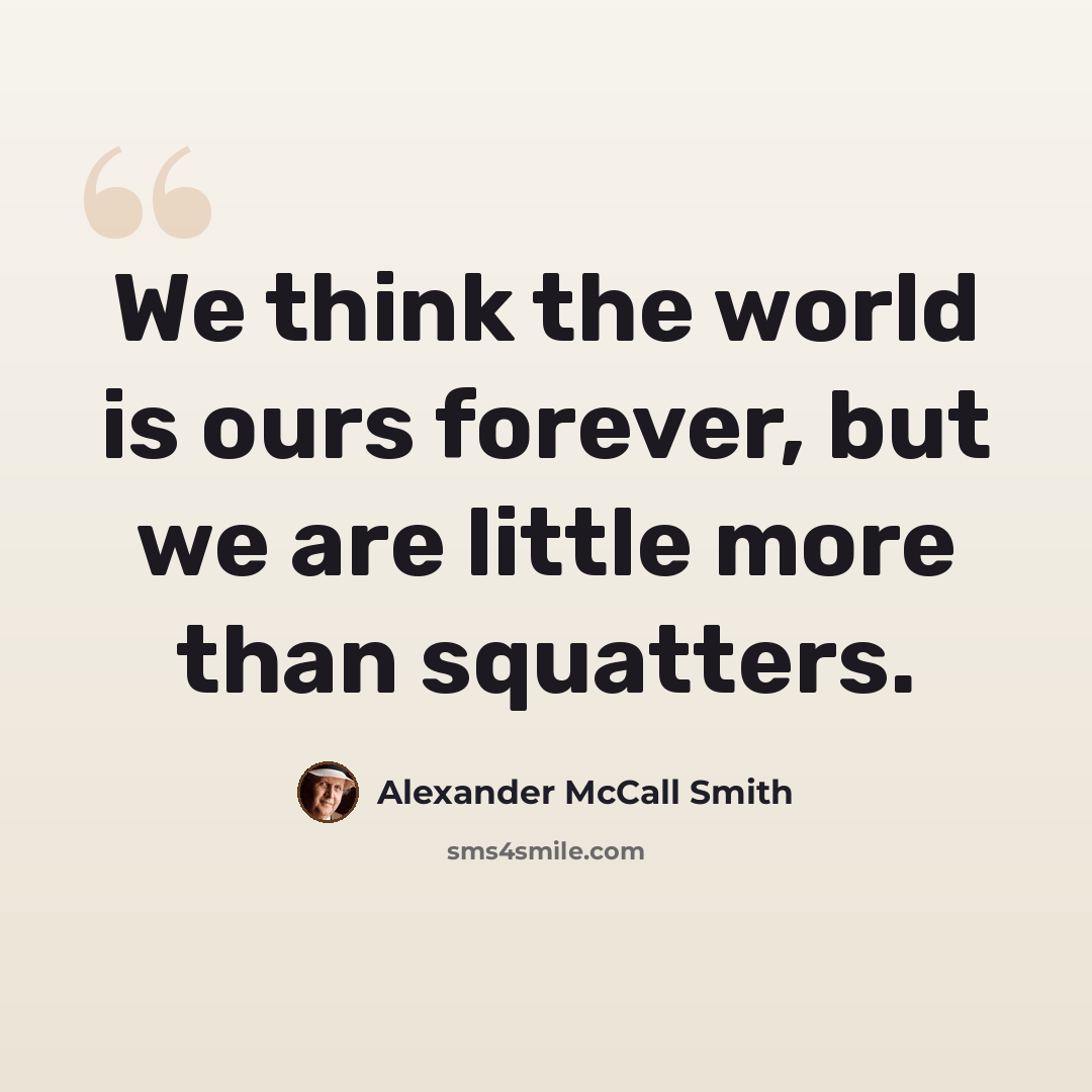 “We think the world is ours forever, but we are little more than squatters.” quote by Alexander McCall Smith
