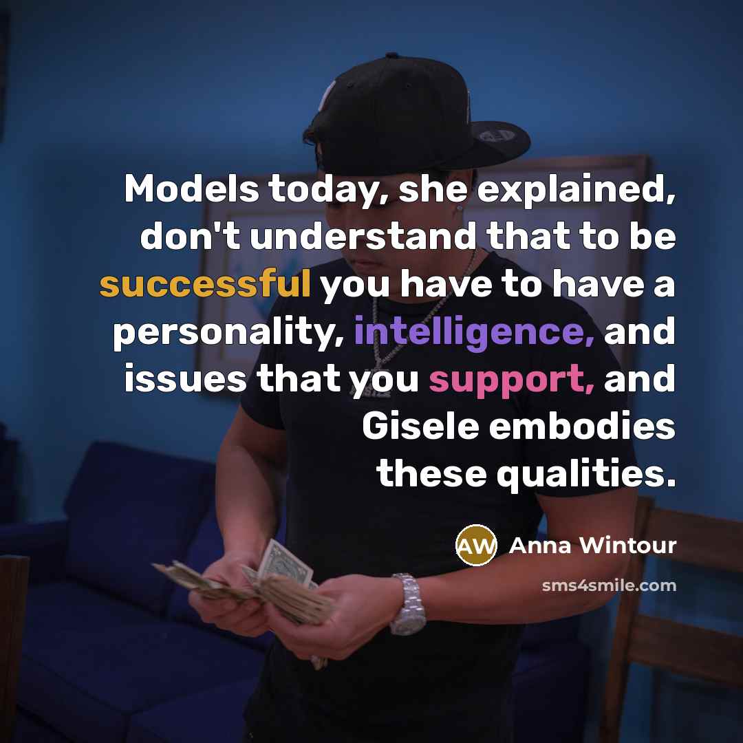 “Models today, she explained, don't understand that to be successful you have to have a personality, intelligence, and issues that you support, and Gisele embodies these qualities.” quote by Anna Wintour